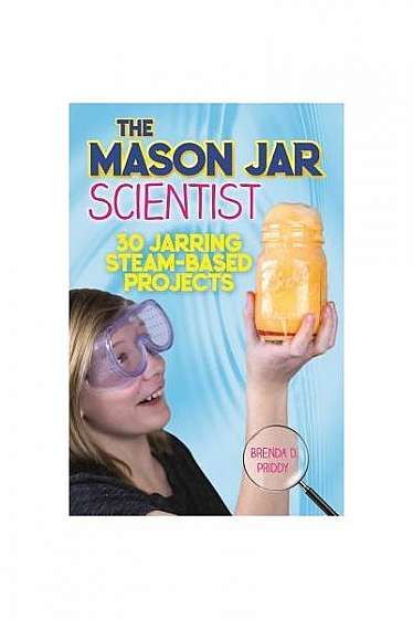The Mason Jar Scientist: 30 Steam-Based Projects to Make and Create in a Jar