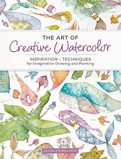 The Art of Creative Watercolor: Inspiration and Techniques for Imaginative Drawing and Painting