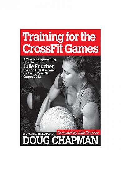 Training for the Crossfit Games: A Year of Programming Used to Train Julie Foucher, the 2nd Fittest Woman on Earth, Crossfit Games 2012