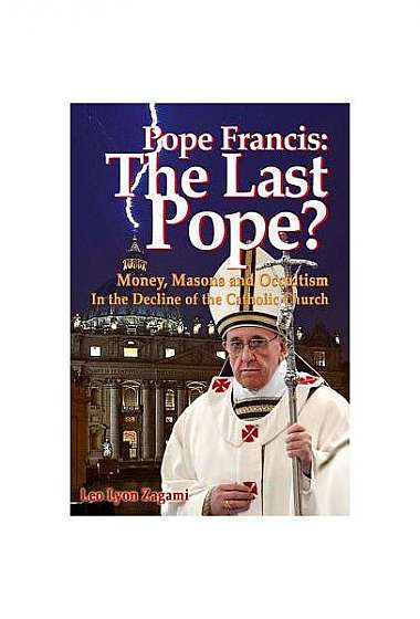 Pope Francis: The Last Pope?: Money, Masons and Occultism in the Decline of the Catholic Church