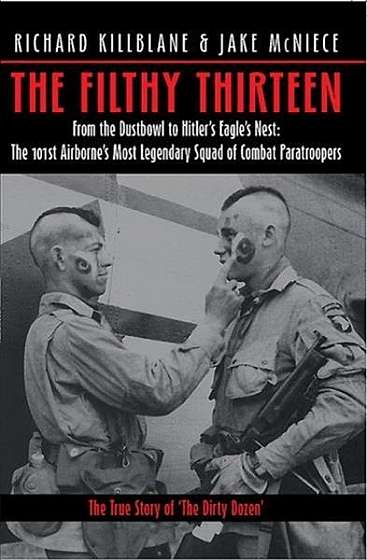 The Filthy Thirteen: From the Dustbowl to Hitler's Eagle's Nest - The True Story of "The Dirty Dozen"
