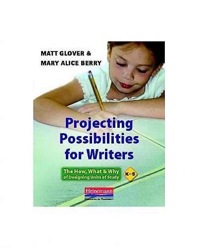 Projecting Possibilities for Writers: The How, What, and Why of Designing Units of Study, K-5