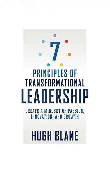 7 Principles of Transformational Leadership: Create a Mindset of Passion, Innovation, and Growth