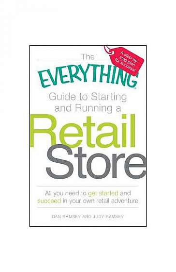 The Everything Guide to Starting and Running a Retail Store: All You Need to Get Started and Succeed in Your Own Retail Adventure