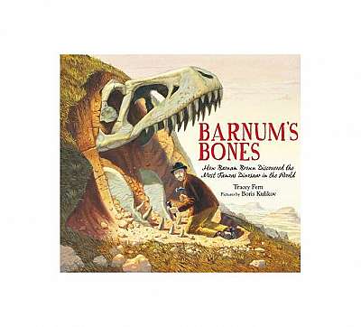 Barnum's Bones: How Barnum Brown Discovered the Most Famous Dinosaur in the World