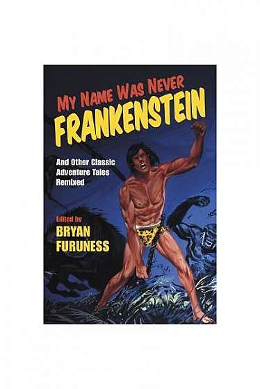 My Name Was Never Frankenstein: And Other Classic Adventure Tales Reanimated