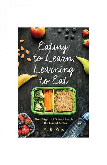 Eating to Learn, Learning to Eat: The Origins of School Lunch in the United States