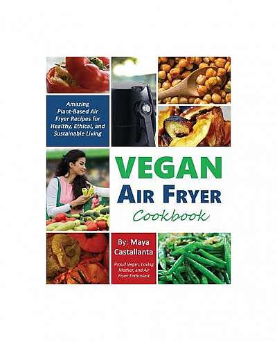Coperta cărții Vegan Air Fryer Cookbook: Amazing Plant-Based Air Fryer Recipes for Healthy, Ethical, and Sustainable Living