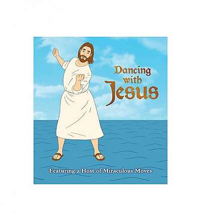 Dancing with Jesus: Featuring a Host of Miraculous Moves