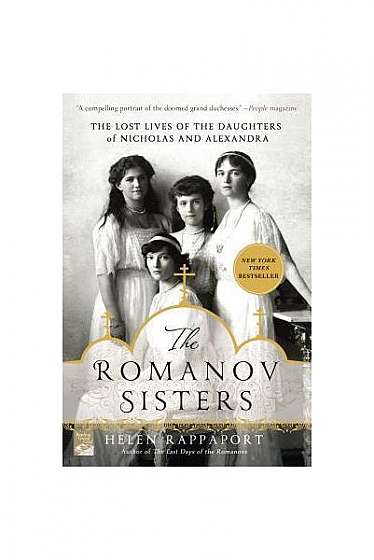The Romanov Sisters: The Lost Lives of the Daughters of Nicholas and Alexandra