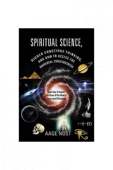 Spiritual Science, Higher Conscious Thinking, and How to Access the Universal Consciousness: Learn How to Expand the Power of the Mind at Every Level