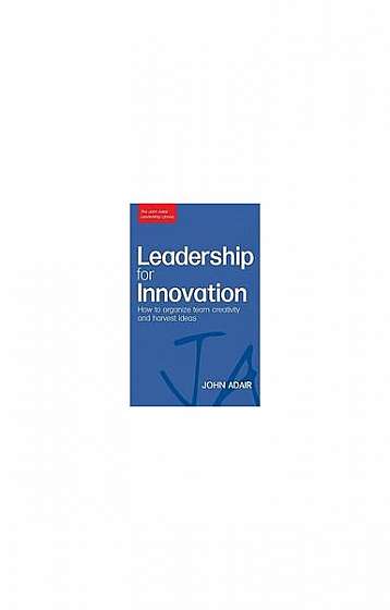 Leadership for Innovation: How to Organize Team Creativity and Harvest Ideas