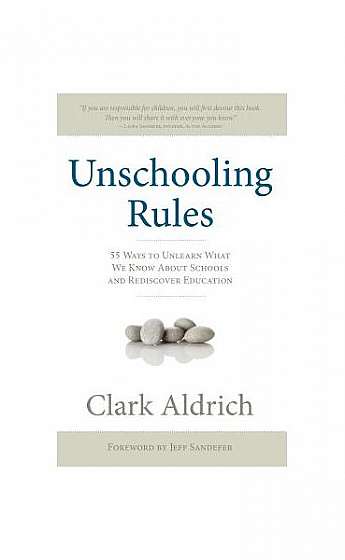 Unschooling Rules: 55 Ways to Unlearn What We Know about Schools and Rediscover Education