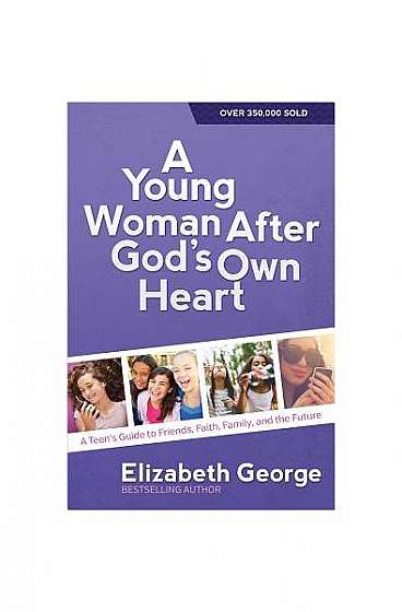 A Young Woman After God's Own Heart: A Teen's Guide to Friends, Faith, Family, and the Future