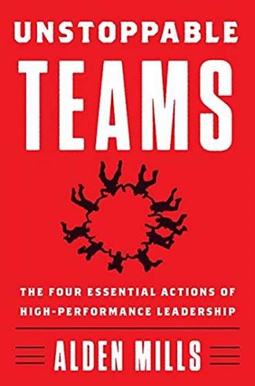 Unstoppable Teams: The Four Essential Actions of High-Performance Leadership