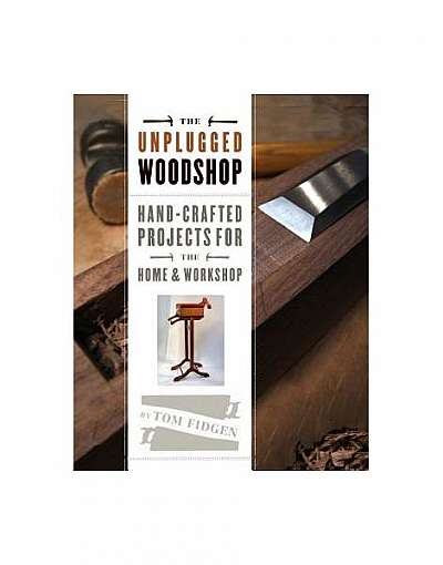The Unplugged Woodshop: Hand-Crafted Projects for the Home & Workshop