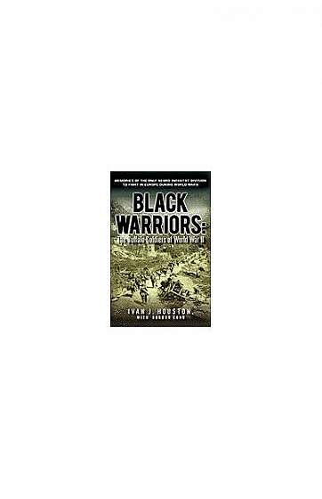 Black Warriors: The Buffalo Soldiers of World War II Memories of the Only Negro Infantry Division to Fight in Europe During World War