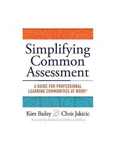 Simplifying Common Assessment: A Guide for Professional Learning Communities at Work [How Teadchers Can Develop Effective and Efficient Assessments