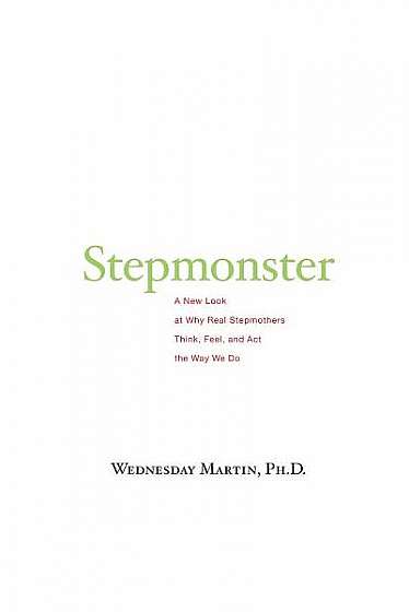 Coperta cărții Stepmonster: A New Look at Why Real Stepmothers Think, Feel, and ACT the Way We Do