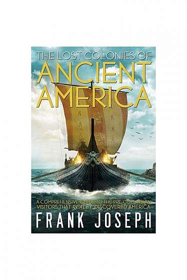 The Lost Colonies of Ancient America: A Comprehensive Guide to the Pre-Columbian Visitors Who Really Discovered America