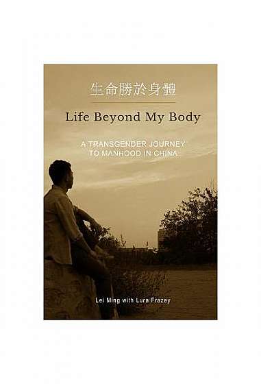 Coperta cărții Life Beyond My Body: A Transgender Journey to Manhood in China