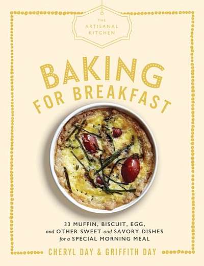 The Artisanal Kitchen: Baking for Breakfast: 38 Muffin, Biscuit, Egg, and Other Sweet and Savory Dishes for a Special Morning Meal