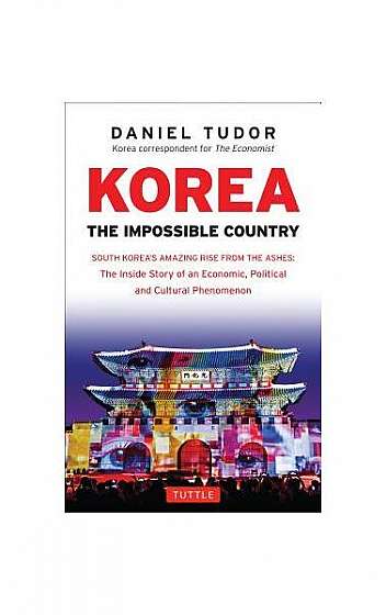 Korea: The Impossible Country: South Korea's Amazing Rise from the Ashes: The Inside Story of an Economic, Political and Cultural Phenomenon (Revised