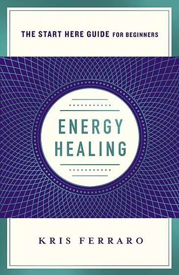Energy Healing: Simple and Effective Practices to Become Your Own Healer (a Start Here Guide)