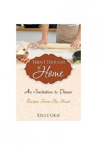 Then I Thought of Home: An Invitation to Dinner: Recipes from the Heart