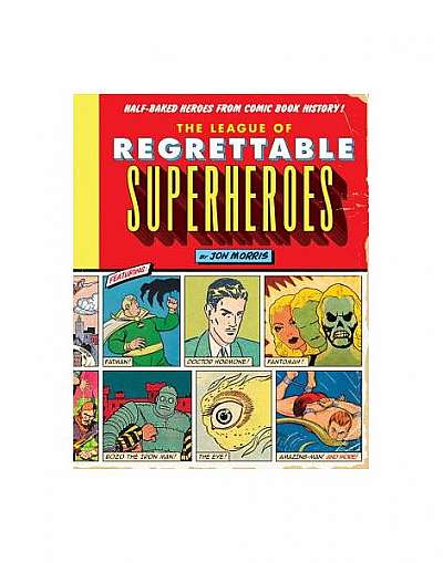 The League of Regrettable Superheroes: Half-Baked Heroes from Comic Book History