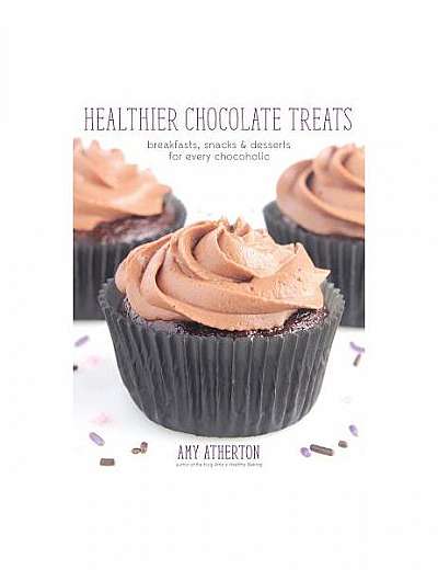 Healthier Chocolate Treats: Breakfasts, Snacks & Desserts for Every Chocoholic