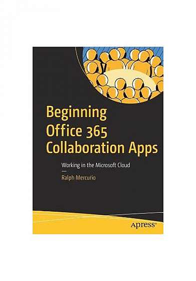 Beginning Office 365 Collaboration Apps: Working in the Microsoft Cloud