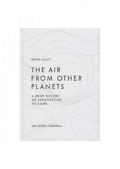 The Air from Other Planets: A Brief History of Architecture to Come