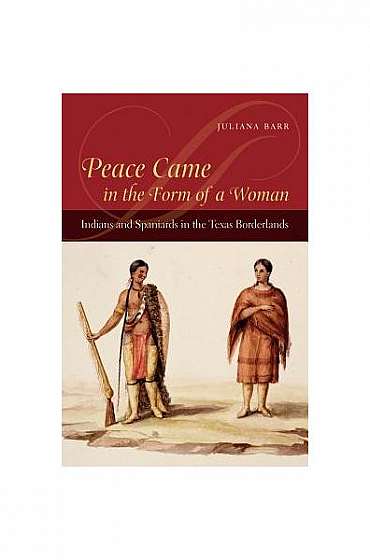 Peace Came in the Form of a Woman: Indians and Spaniards in the Texas Borderlands