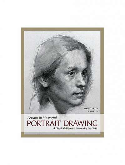 Lessons in Masterful Portrait Drawing: A Classical Approach to Drawing the Head