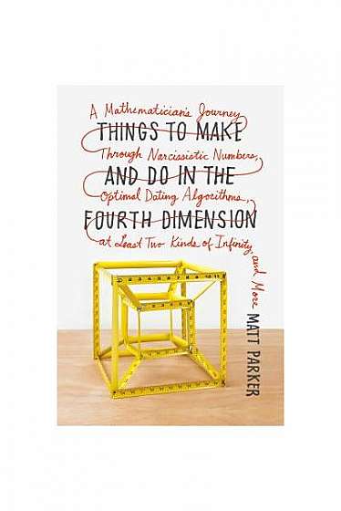 Things to Make and Do in the Fourth Dimension: A Mathematician's Journey Through Narcissistic Numbers, Optimal Dating Algorithms, at Least Two Kinds o