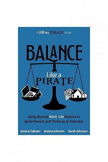 Balance Like a Pirate: Going Beyond Work-Life Balance to Ignite Passion and Thrive as an Educator