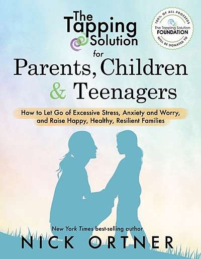 The Tapping Solution for Parents, Children & Teenagers: How to Let Go of Excessive Stress, Anxiety and Worry and Raise Happy, Healthy, Resilient Famil