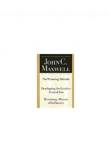 Coperta cărții John C. Maxwell, Three Books in One Volume: The Winning Attitude/Developing the Leaders Around You/Becoming a Person of Influence