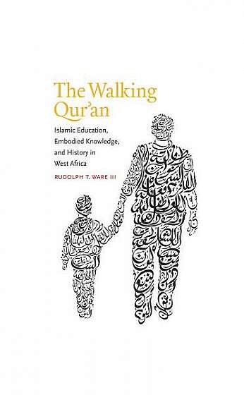 The Walking Qur'an: Islamic Education, Embodied Knowledge, and History in West Africa