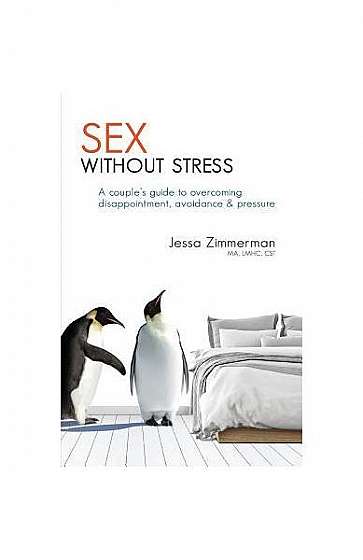 Sex Without Stress: A Couple's Guide to Overcoming Disappointment, Avoidance & Pressure