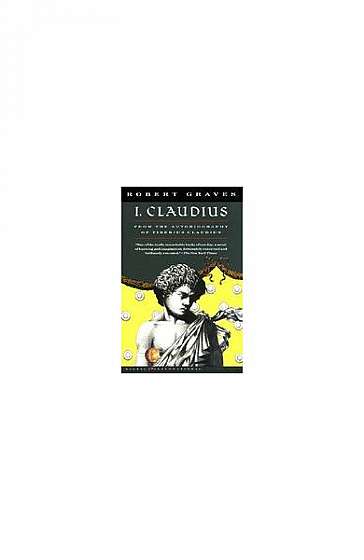 I, Claudius: From the Autobiography of Tiberius Claudius, Born 10 B.C., Murdered and Deified A.D. 54