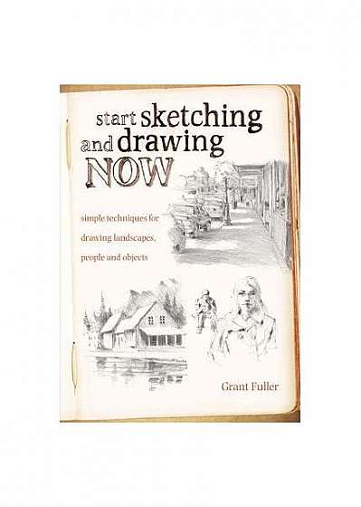Start Sketching and Drawing Now: Simple Techniques for Drawing Landscapes, People and Objects