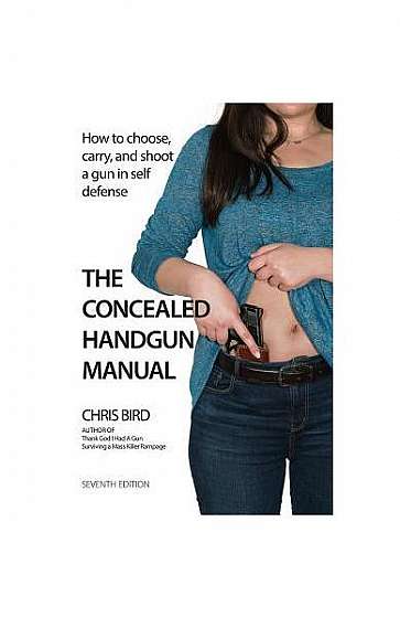 The Concealed Handgun Manual: How to Choose, Carry, and Shoot a Gun in Self Defense