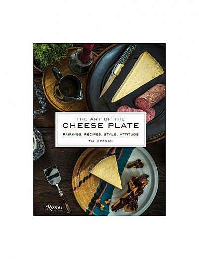 The Art of the Cheese Plate: Pairings, Recipes, Style, Attitude