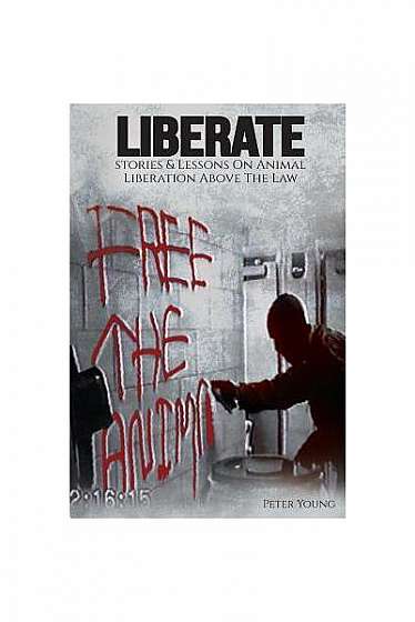 Liberate: Stories and Lessons on Animal Liberation Above the Law
