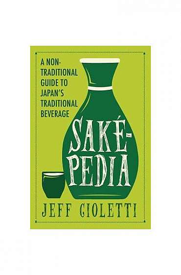 Coperta cărții Sakepedia: A Non-Traditional Guide to Japanas Traditional Beverage