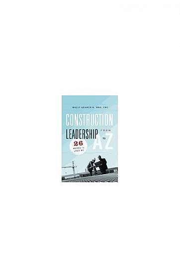Construction Leadership from A to Z: 26 Words to Lead by