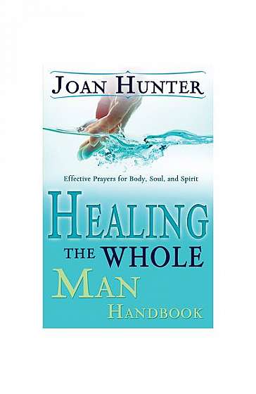 Healing the Whole Man Handbook: Effective Prayers for Body, Soul, and Spirit