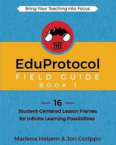 The Eduprotocol Field Guide: 16 Student-Centered Lesson Frames for Infinite Learning Possibilities